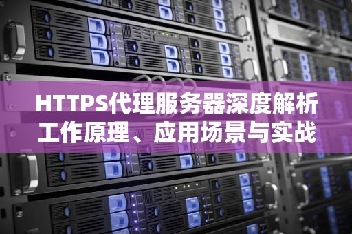 HTTPS代理服务器深度解析工作原理、应用场景与实战配置指南