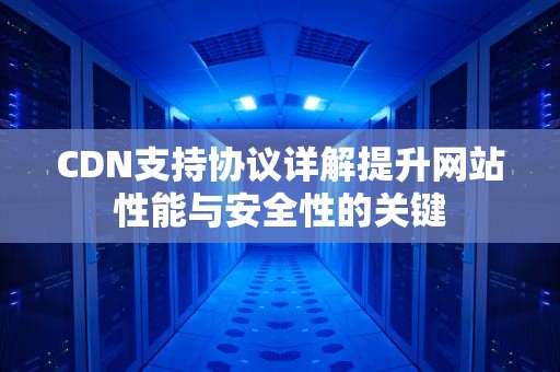 CDN支持协议详解提升网站性能与安全性的关键