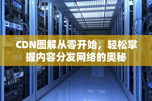 CDN图解从零开始，轻松掌握内容分发网络的奥秘