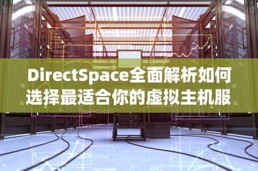 DirectSpace全面解析如何选择最适合你的虚拟主机服务