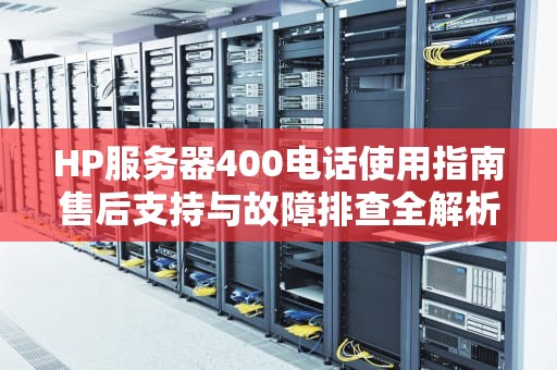 HP服务器400电话使用指南售后支持与故障排查全解析