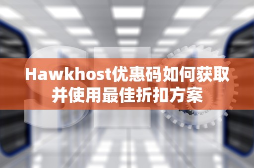 Hawkhost优惠码如何获取并使用最佳折扣方案