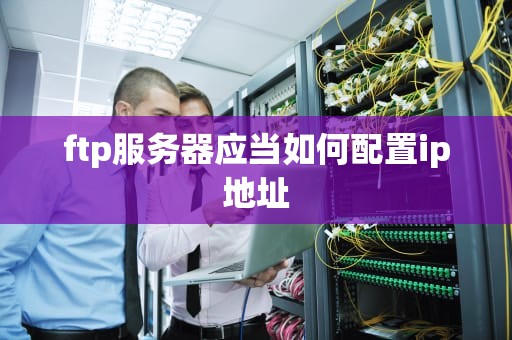 ftp服务器应当如何配置ip地址