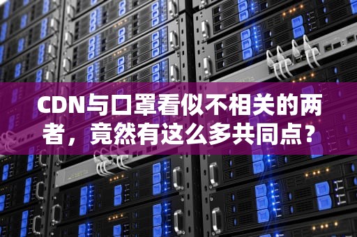 CDN与口罩看似不相关的两者，竟然有这么多共同点？