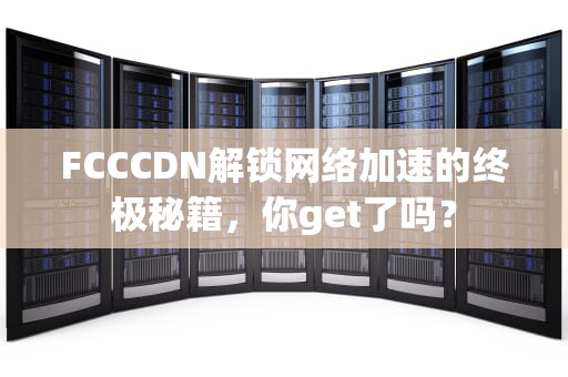 FCCCDN解锁网络加速的终极秘籍，你get了吗？