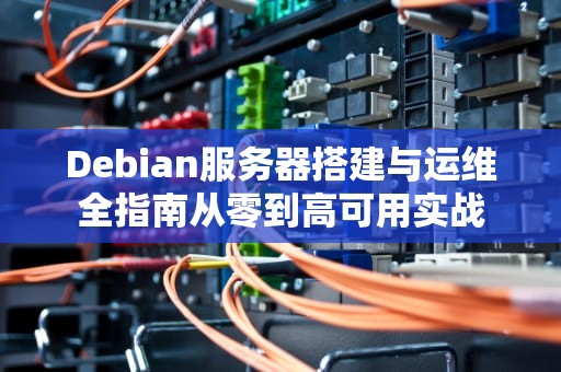 Debian服务器搭建与运维全指南从零到高可用实战