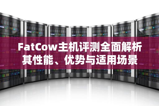 FatCow主机评测全面解析其性能、优势与适用场景