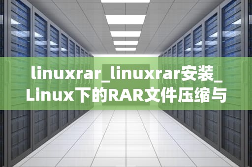 linuxrar_linuxrar安装_Linux下的RAR文件压缩与解压缩