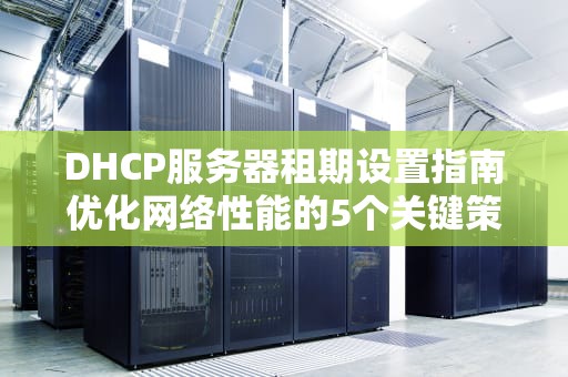 DHCP服务器租期设置指南优化网络性能的5个关键策略