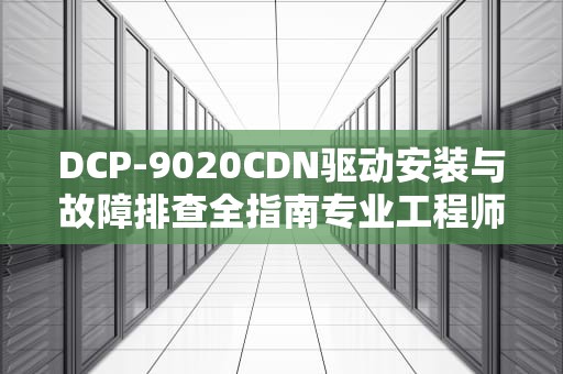 DCP-9020CDN驱动安装与故障排查全指南专业工程师的实用建议