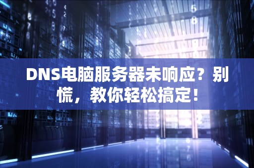 DNS电脑服务器未响应？别慌，教你轻松搞定！