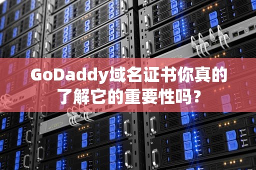 GoDaddy域名证书你真的了解它的重要性吗？