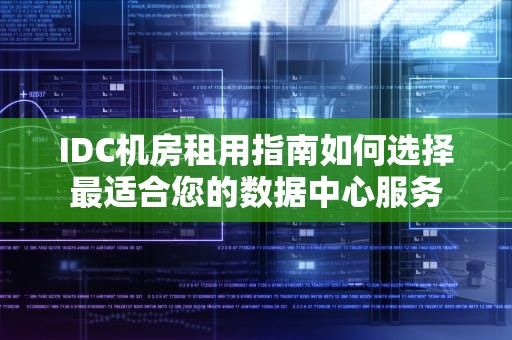 IDC机房租用指南如何选择最适合您的数据中心服务