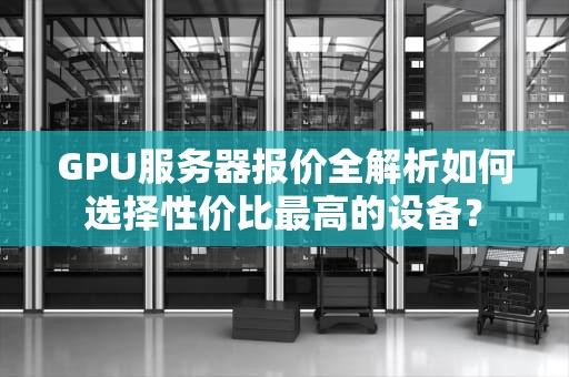 GPU服务器报价全解析如何选择性价比最高的设备？