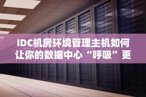 IDC机房环境管理主机如何让你的数据中心“呼吸”更顺畅？