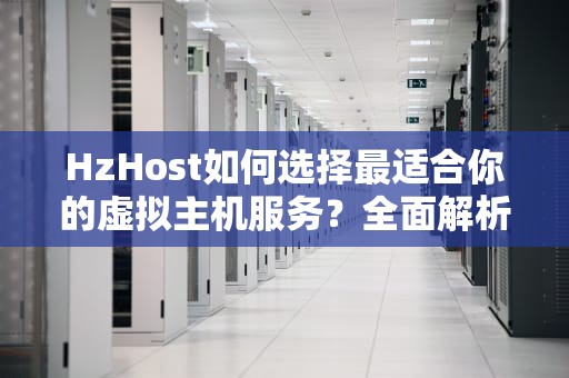 HzHost如何选择最适合你的虚拟主机服务？全面解析与实用指南