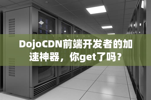 DojoCDN前端开发者的加速神器，你get了吗？