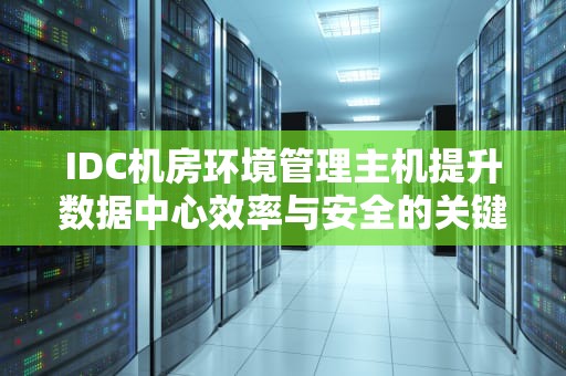 IDC机房环境管理主机提升数据中心效率与安全的关键
