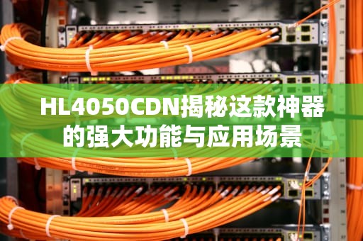 HL4050CDN揭秘这款神器的强大功能与应用场景