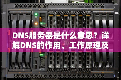 DNS服务器是什么意思？详解DNS的作用、工作原理及实用建议