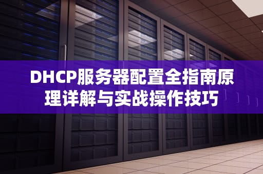 DHCP服务器配置全指南原理详解与实战操作技巧