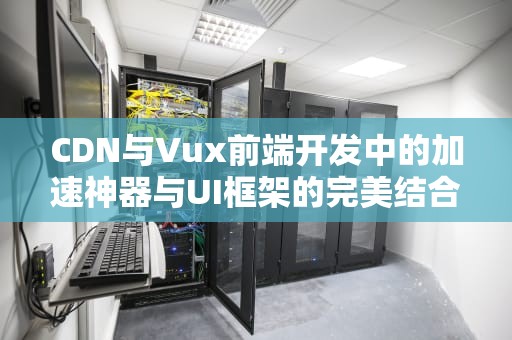 CDN与Vux前端开发中的加速神器与UI框架的完美结合