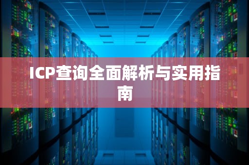 ICP查询全面解析与实用指南