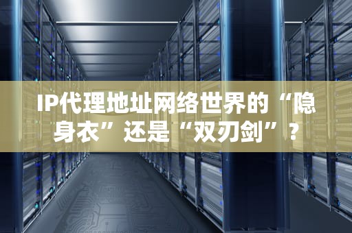 IP代理地址网络世界的“隐身衣”还是“双刃剑”？