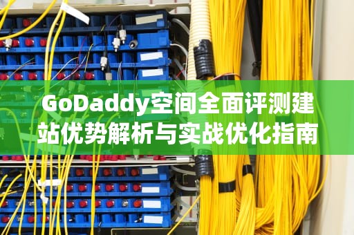 GoDaddy空间全面评测建站优势解析与实战优化指南