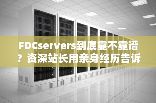 FDCservers到底靠不靠谱？资深站长用亲身经历告诉你如何避坑！