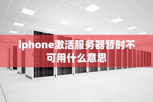 iphone激活服务器暂时不可用什么意思