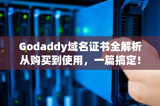 Godaddy域名证书全解析从购买到使用，一篇搞定！