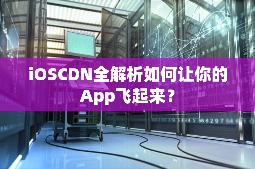 iOSCDN全解析如何让你的App飞起来？
