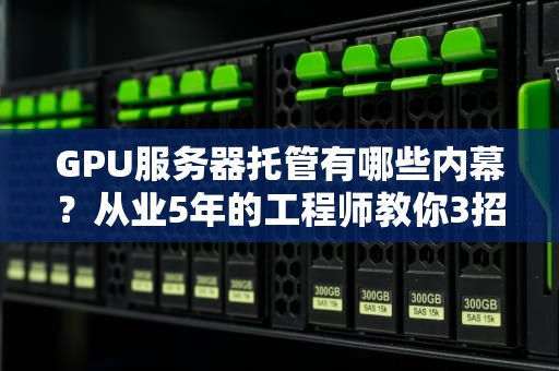 GPU服务器托管有哪些内幕？从业5年的工程师教你3招避坑指南