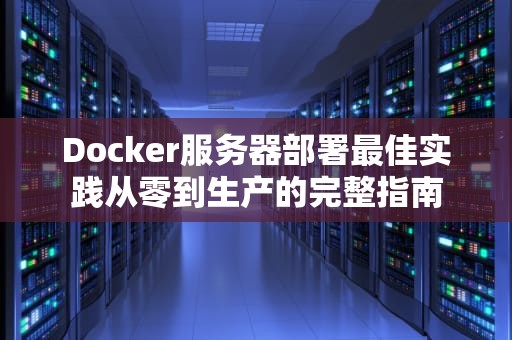 Docker服务器部署最佳实践从零到生产的完整指南