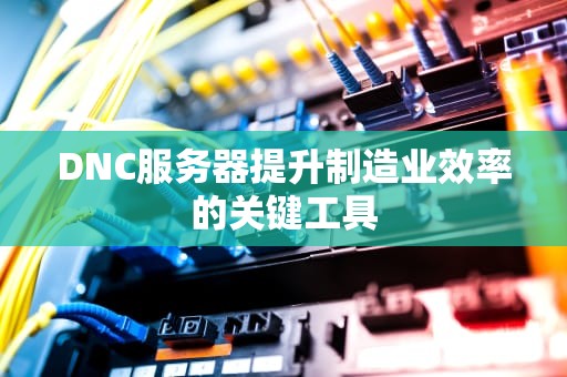 DNC服务器提升制造业效率的关键工具