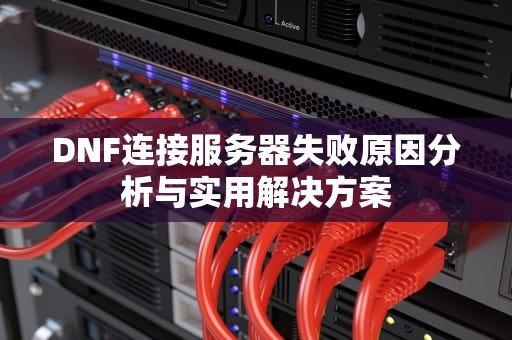 DNF连接服务器失败原因分析与实用解决方案