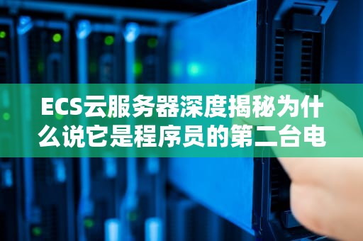ECS云服务器深度揭秘为什么说它是程序员的第二台电脑？
