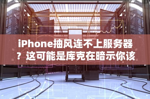 iPhone抽风连不上服务器？这可能是库克在暗示你该做这些事了！