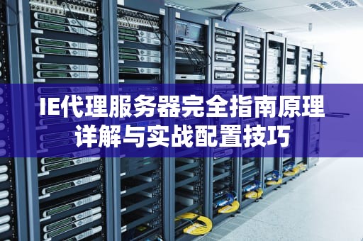 IE代理服务器完全指南原理详解与实战配置技巧