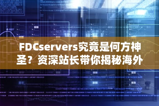 FDCservers究竟是何方神圣？资深站长带你揭秘海外服务器扛把子的硬核真相