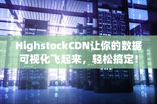 HighstockCDN让你的数据可视化飞起来，轻松搞定！