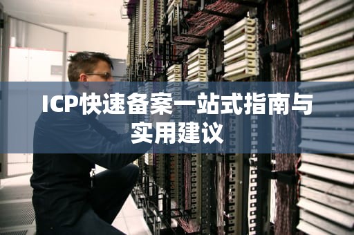 ICP快速备案一站式指南与实用建议