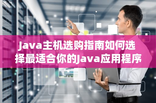 Java主机选购指南如何选择最适合你的Java应用程序托管方案