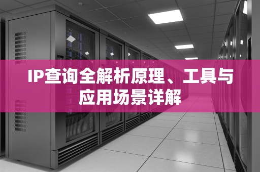 IP查询全解析原理、工具与应用场景详解
