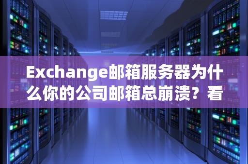 Exchange邮箱服务器为什么你的公司邮箱总崩溃？看完这篇你就懂了！