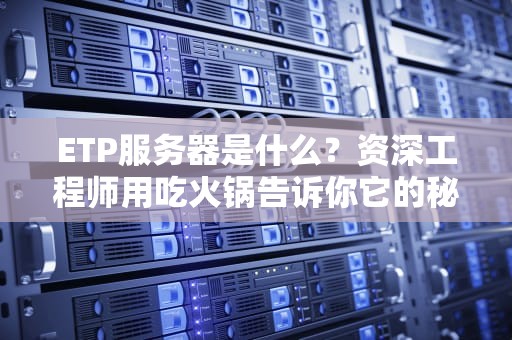 ETP服务器是什么？资深工程师用吃火锅告诉你它的秘密