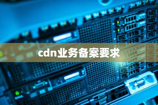 cdn业务备案要求