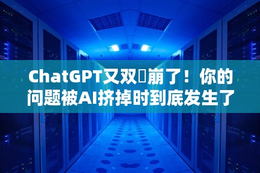 ChatGPT又双叒崩了！你的问题被AI挤掉时到底发生了什么？