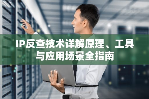 IP反查技术详解原理、工具与应用场景全指南